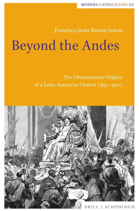 Beyond the Andes: The Ultramontane Origins of a Latin American Church (1851-1910) (Modern Catholicisms, 2)