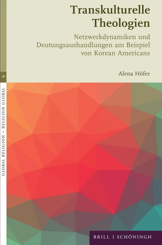 Transkulturelle Theologien: Netzwerkdynamiken Und Deutungsaushandlungen Am Beispiel Von Korean Americans: 6 (Global Religion - Religion Global, 6)