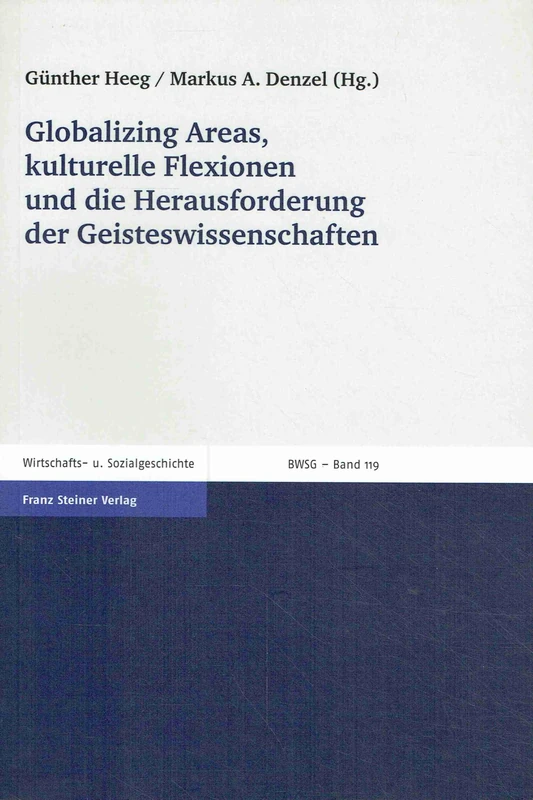 Globalizing Areas, Kulturelle Flexionen Und Die Herausforderung Der Geisteswissenschaften: 119 (Beitrage Zur Wirtschafts- Und Sozialgeschichte)