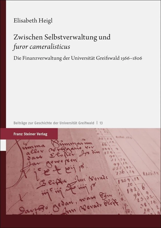 Zwischen Selbstverwaltung Und 'Furor Cameralisticus': Die Finanzverwaltung Der Universitat Greifswald 1566-1806: 13 (Beitrage Zur Geschichte der Universitat Greifswald)