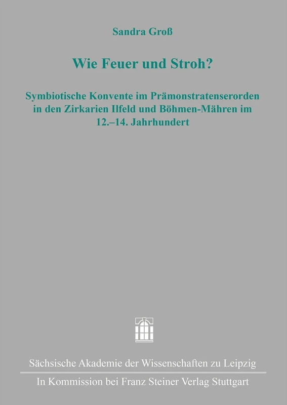 Wie Feuer Und Stroh?: Symbiotische Konvente Im Pramonstratratenserorden in Den Zirkarien Ilfeld Und Bohmen-Mahren Im 12.-14. Jahrhundert (Quellen Und ... Und Mitteldeutschen Geschichte, 54)