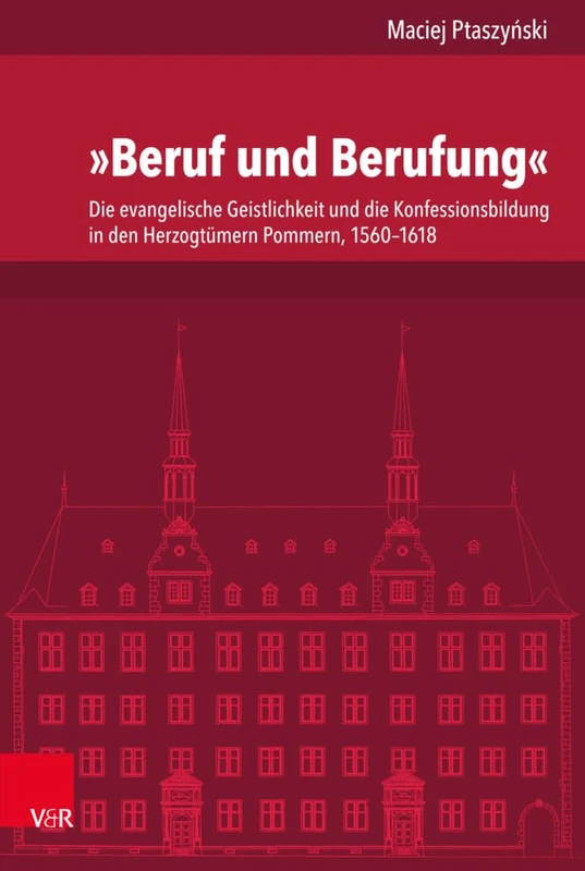 Beruf und Berufung: Die evangelische Geistlichkeit und die Konfessionsbildung in den Herzogtümern Pommern, 1560-1618: 246 (Veroffentlichungen Des Instituts Fur Europaische Geschichte)