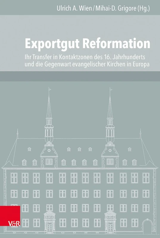 Exportgut Reformation: Ihr Transfer in Kontaktzonen des 16. Jahrhunderts und die Gegenwart evangelischer Kirchen in Europa (Veröffentlichungen des ... für Europäische Geschichte Mainz - Band 113)