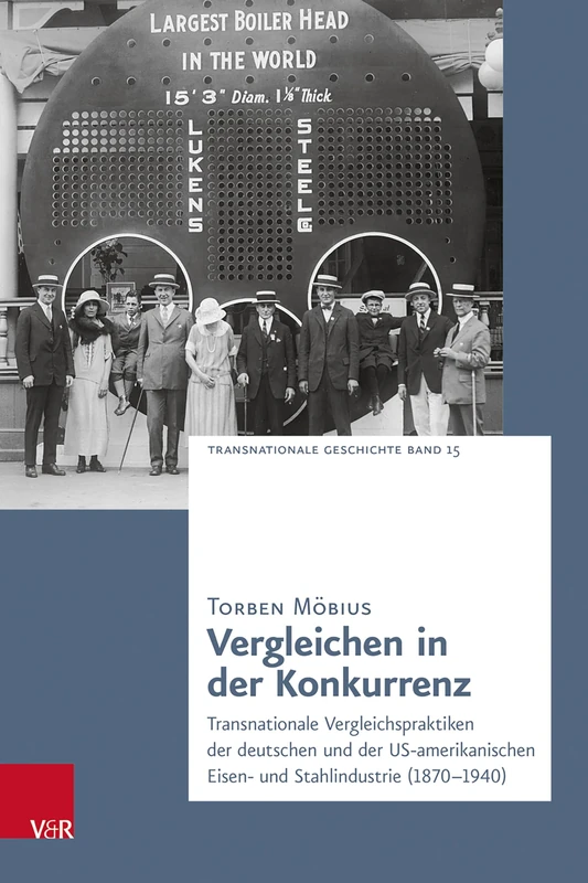 Vergleichen in der Konkurrenz: Transnationale Vergleichspraktiken der deutschen und der US-amerikanischen Eisen- und Stahlindustrie (1870-1940) (Transnationale Geschichte)