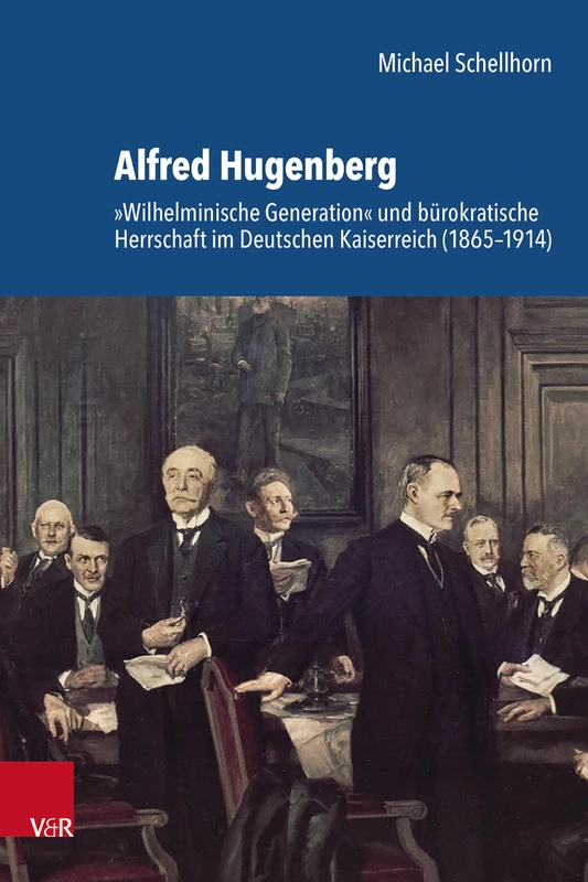 Alfred Hugenberg: Wilhelminische Generation Und Burokratische Herrschaft Im Deutschen Kaiserreich (1865-1914)