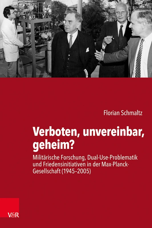 Verboten, Unvereinbar, Geheim?: Militarische Forschung, Dual-Use-Problematik Und Friedensinitiativen in Der Max-Planck-Gesellschaft (1945-2005)