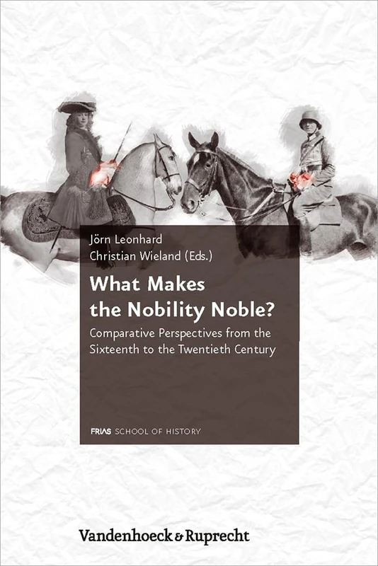 What Makes the Nobility Noble?: Comparative Perspectives from the Sixteenth to the Twentieth Century (Schriftenreihe der FRIAS School of History. - Vol. 002): 2