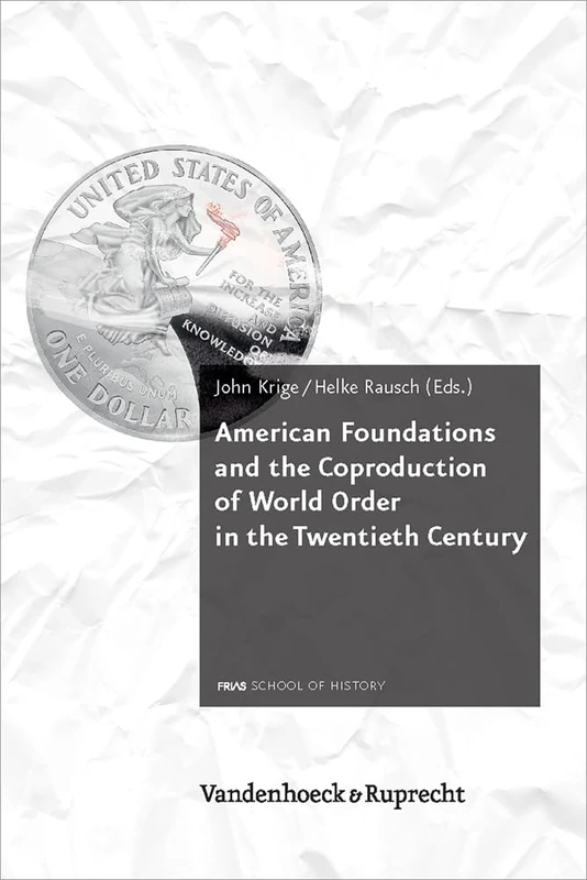 American Foundations and the Coproduction of World Order in the Twentieth Century (Schriftenreihe der FRIAS School of History. - Vol. 004) (Schriftenreihe Der FRIAS School of History, 4)