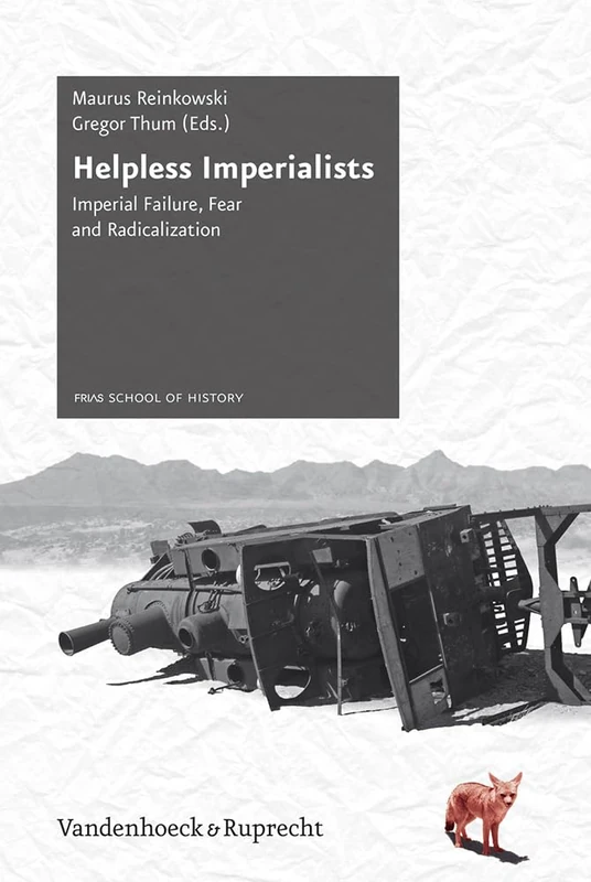 Helpless Imperialists: Imperial Failure, Fear and Radicalization (Schriftenreihe der FRIAS School of History. - Vol. 006)
