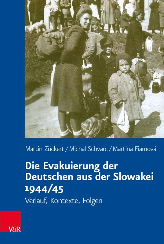 Die Evakuierung der Deutschen aus der Slowakei 1944/45: Verlauf, Kontexte, Folgen (Veröffentlichungen des Collegium Carolinum.139)