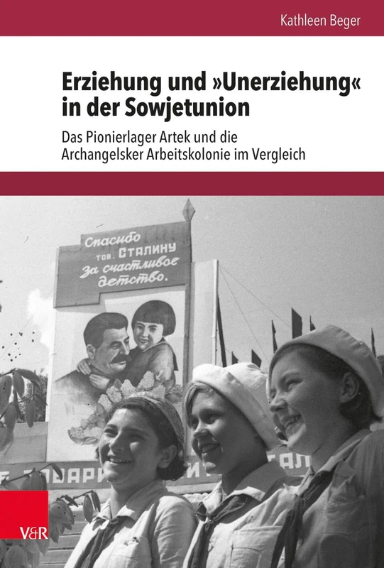 Erziehung und »Unerziehung« in der Sowjetunion: Das Pionierlager Artek und die Archangelsker Arbeitskolonie im Vergleich (Schnittstellen.Studien zum östlichen und südöstlichen Europa.: Band 019): 19