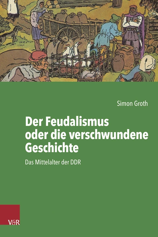 Der Feudalismus Oder Die Verschwundene Geschichte: Das Mittelalter Der DDR