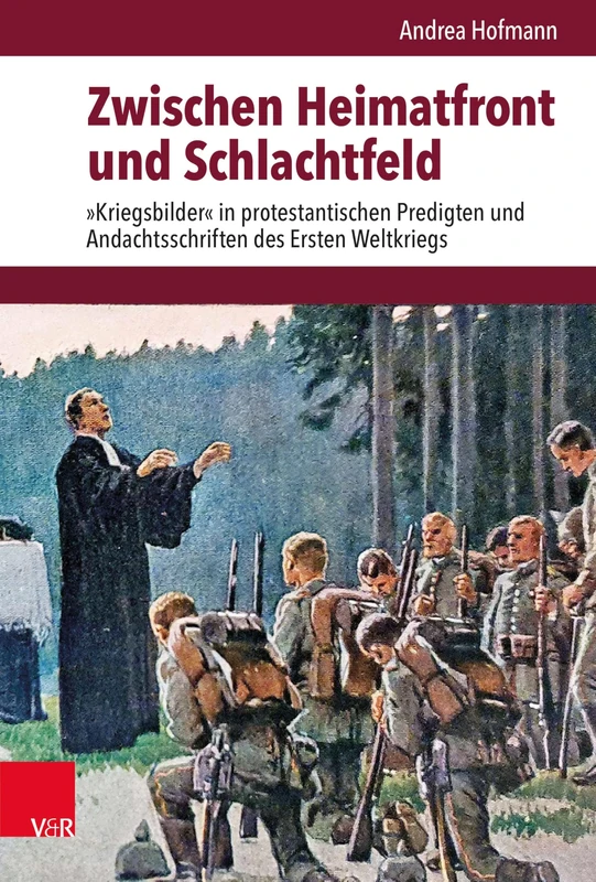 Zwischen Heimatfront Und Schlachtfeld: Kriegsbilder in Protestantischen Predigten Und Andachtsschriften Des Ersten Weltkriegs