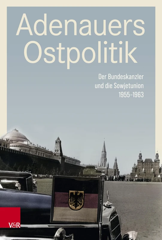 Adenauers Ostpolitik: Der Bundeskanzler Und Die Sowjetunion 1955-1963