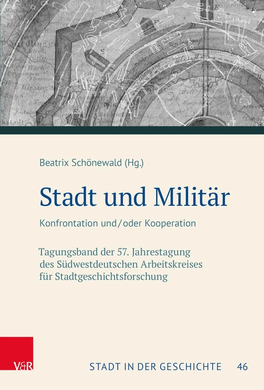 Stadt und Militär: Konfrontation und/oder Kooperation. Tagungsband der 57. Jahrestagung des Südwestdeutschen Arbeitskreises für Stadtgeschichtsforschung (Stadt in der Geschichte)