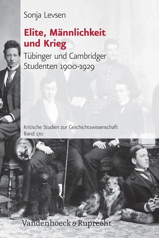 Elite, Mannlichkeit und Krieg: Tubinger und Cambridger Studenten 1900-1929 (Kritische Studien zur Geschichtswissenschaft. - Band 170)