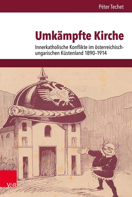 Umkämpfte Kirche: Innerkatholische Konflikte im österreichisch-ungarischen Küstenland 1890-1914 (Veröffentlichungen des Instituts für Europäische Geschichte Mainz: Band 263)