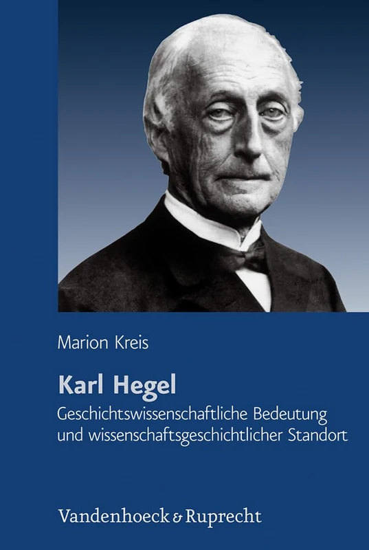 Karl Hegel: Geschichtswissenschaftliche Bedeutung und wissenschaftsgeschichtlicher Standort (Schriftenreihe der Historischen Kommission bei der Bayerischen Akademie der Wissenschaften - Band): 84