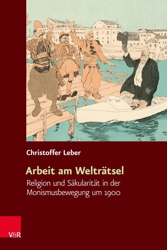 Arbeit am Welträtsel: Religion und Säkularität in der Monismusbewegung um 1900: 17 (Religiose Kulturen Im Europa Der Neuzeit)