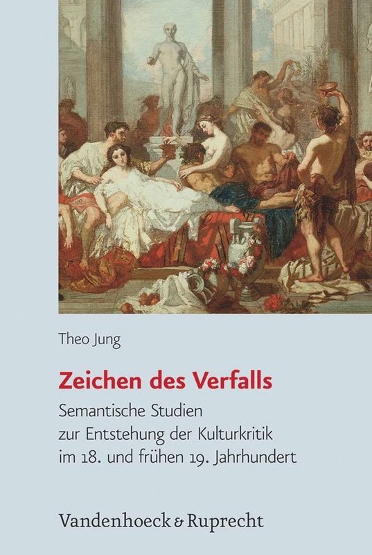 Zeichen des Verfalls: Semantische Studien zur Entstehung der Kulturkritik im 18. und fruhen 19. Jahrhundert (Historische Semantik. - Band 018)