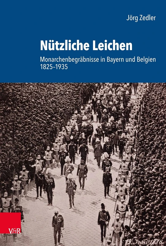 Nutzliche Leichen: Monarchenbegrabnisse in Bayern und Belgien 1825--1935 (Schriftenreihe der Historischen Kommission bei der Bayerischen Akademie der Wissenschaften - Band 109)