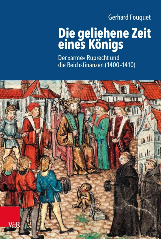 Die Geliehene Zeit Eines Konigs: Der Arme Ruprecht Und Die Reichsfinanzen (1400-1410) (Schriftenreihe Der Historischen Kommission Bei Der Bayerischen Akademie Der Wissenschaften, 110)