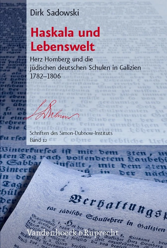 Haskala und Lebenswelt: Herz Homberg und die jüdischen deutschen Schulen in Galizien 1782-1806 (Schriften des Simon-Dubnow-Instituts. - Band 012)