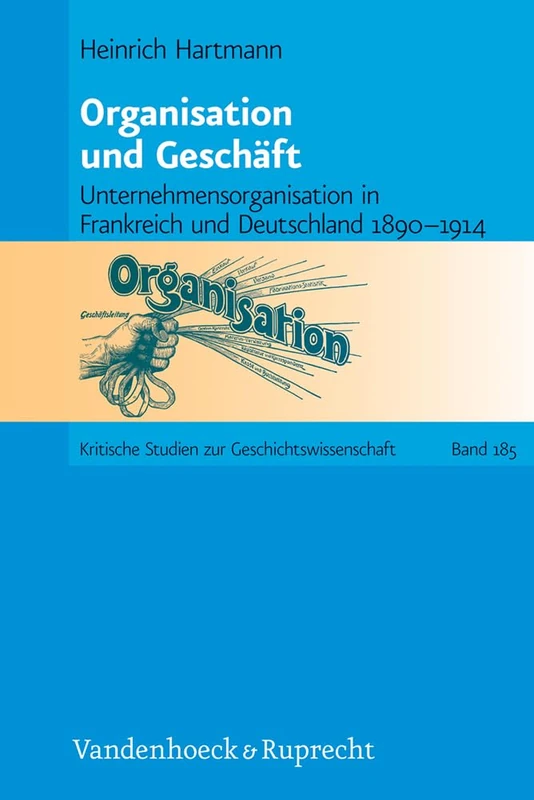 Organisation und Geschäft: Unternehmensorganisation in Frankreich und Deutschland 1890--1914 (Kritische Studien zur Geschichtswissenschaft. - Band 185)
