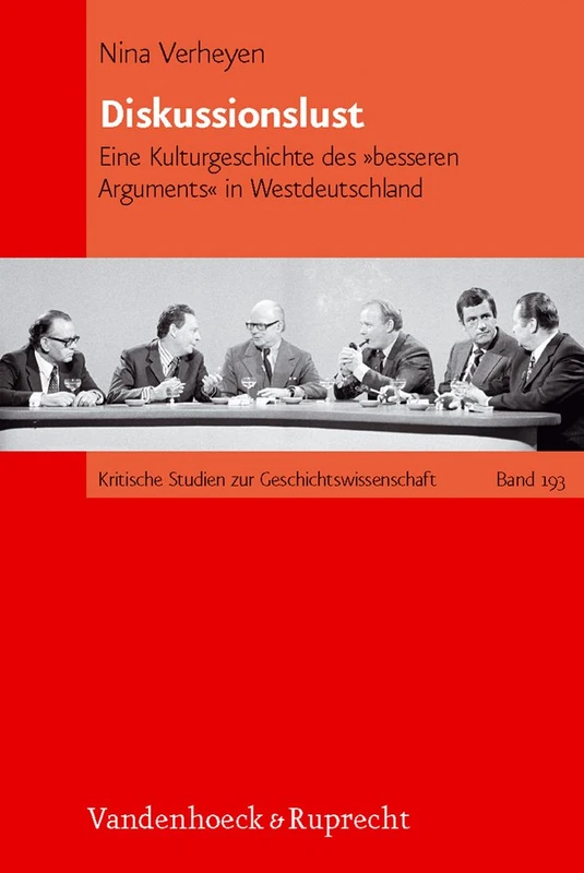 Diskussionslust: Eine Kulturgeschichte des »besseren Arguments« in Westdeutschland (Kritische Studien zur Geschichtswissenschaft. - Band 193)
