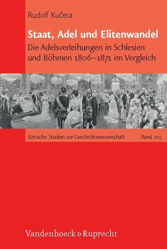 Staat, Adel und Elitenwandel: Die Adelsverleihungen in Schlesien und Böhmen 1806-1871 im Vergleich (Kritische Studien zur Geschichtswissenschaft. - Band 205)