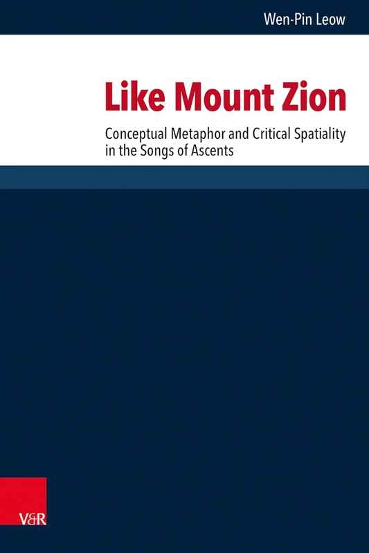 Like Mount Zion: Conceptual Metaphor and Critical Spatiality in the Songs of Ascents (Forschungen zur Religion und Literatur des Alten und Neuen Testaments)