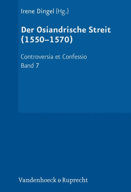 Der Osiandrische Streit (1550--1570) (Controversia et Confessio. Theologische Kontroversen 1548–1577/80 - Band 007)