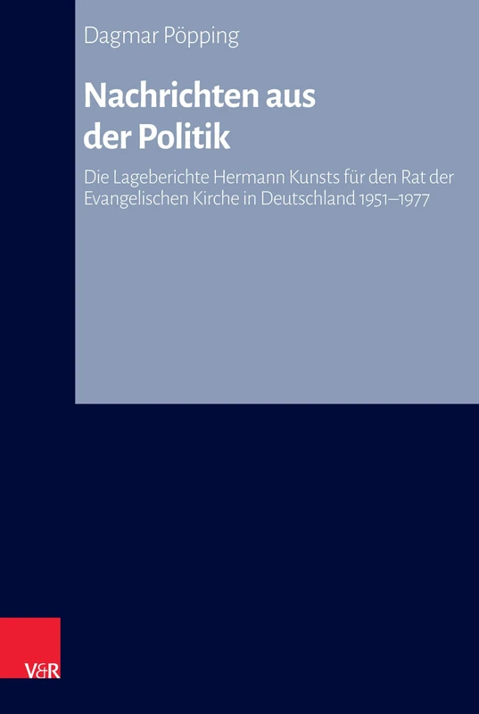 Nachrichten aus der Politik: Die Lageberichte Hermann Kunsts für den Rat der Evangelischen Kirche in Deutschland 1951-1977 (Arbeiten zur Kirchlichen ZeitgeschichteReihe A: Quellen: Band 022)