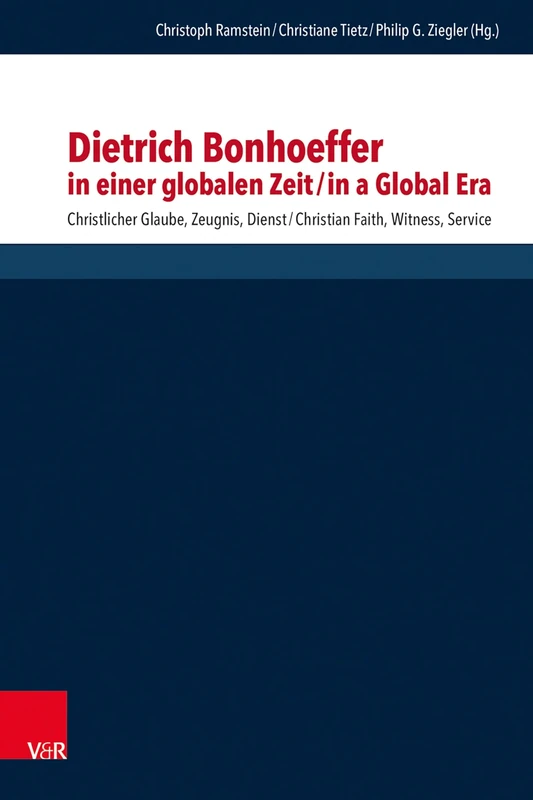 Dietrich Bonhoeffer in einer globalen Zeit / Dietrich Bonhoeffer in a Global Era: Christlicher Glaube, Zeugnis, Dienst / Christian Faith, Witness, ... ... systematischen und ökumenischen Theologie)