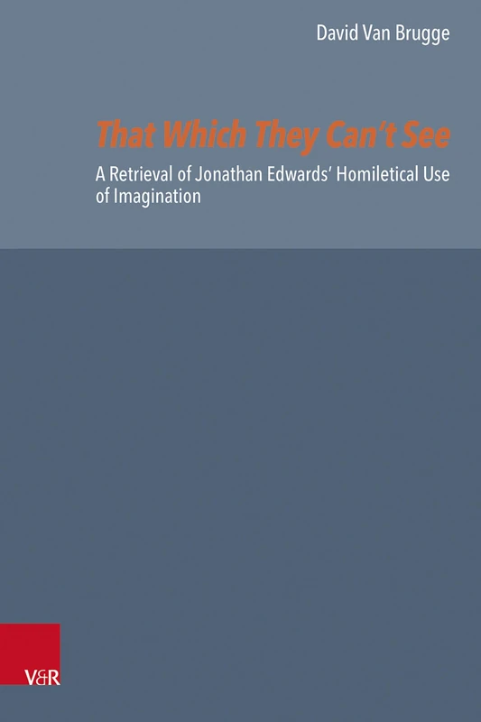 That Which They Can’t See: A Retrieval of Jonathan Edwards’ Homiletical Use of Imagination (Reformed Historical Theology)