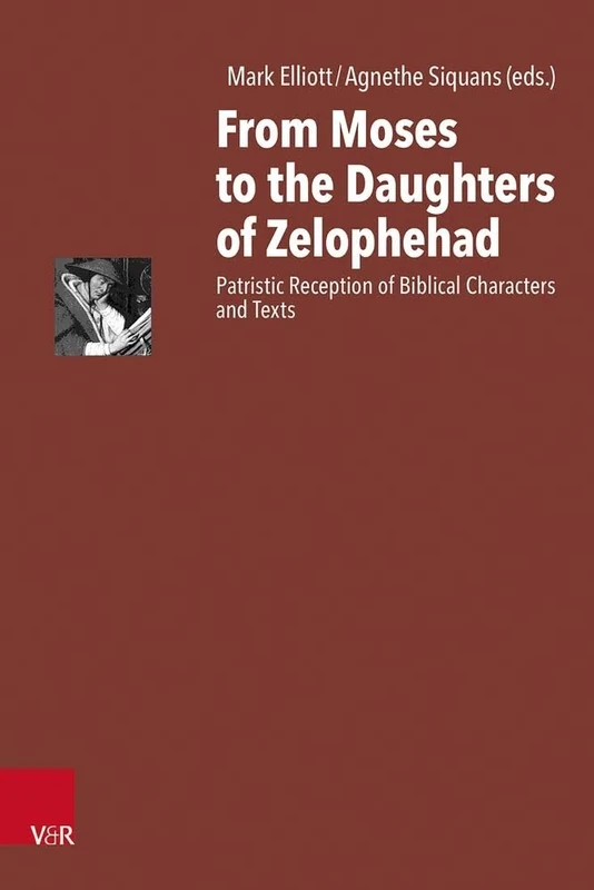 From Moses to the Daughters of Zelophehad: Patristic Reception of Biblical Characters and Texts (Antike Schriftauslegung/Ancient Scriptural Interpretation)