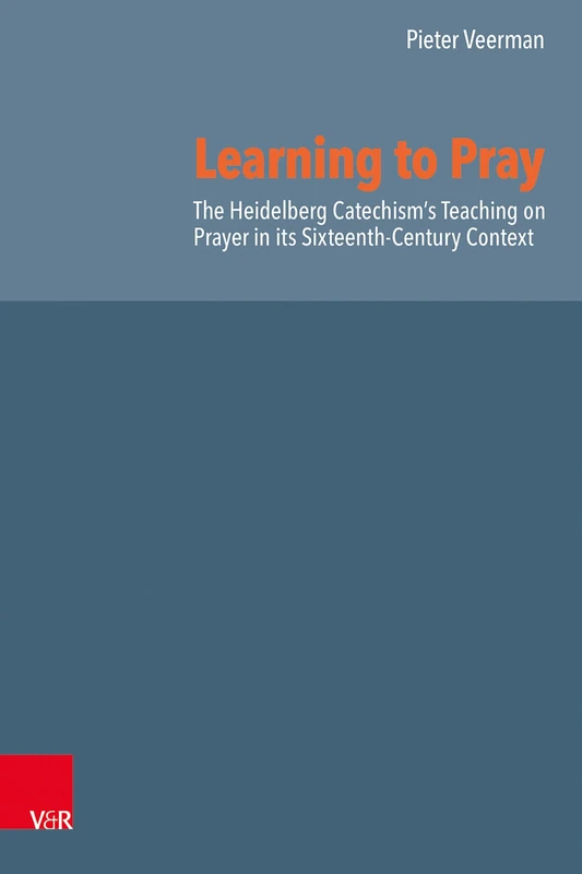 Learning to Pray: The Heidelberg Catechism’s Teaching on Prayer in its Sixteenth-Century Context (Reformed Historical Theology)