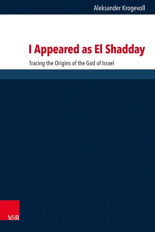 I Appeared as El Shadday: Tracing the Origins of the God of Israel (Forschungen zur Religion und Literatur des Alten und Neuen Testaments)