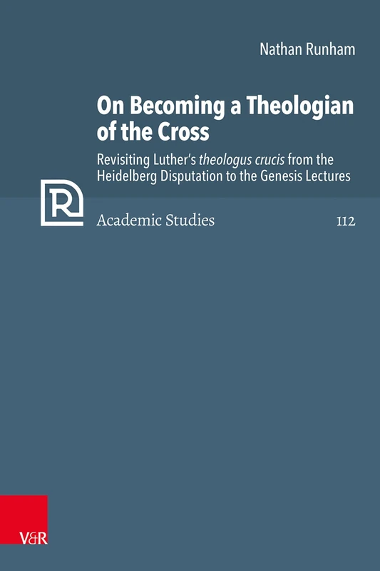 On Becoming a Theologian of the Cross: Revisiting Luther’s theologus crucis from the Heidelberg Disputation to the Genesis Lectures (Refo500 Academic Studies (R5AS))