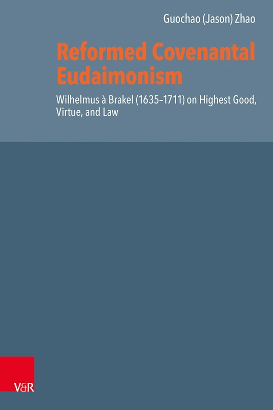Reformed Covenantal Eudaimonism: Wilhelmus à Brakel (1635–1711) on Highest Good, Virtue, and Law (Reformed Historical Theology)