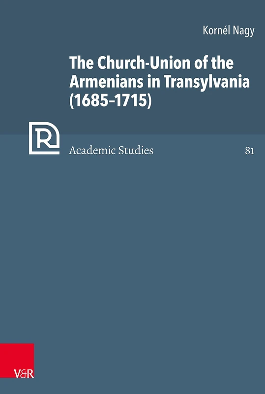 The Church-Union of the Armenians in Transylvania (1685-1715) (Refo500 Academic Studies (R5AS): Band 081)