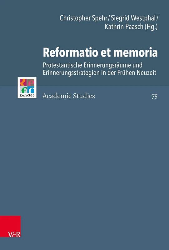 Reformatio et memoria: Protestantische Erinnerungsraume und Erinnerungsstrategien in der Fruhen Neuzeit: 75 (Refo500 Academic Studies (R5AS))