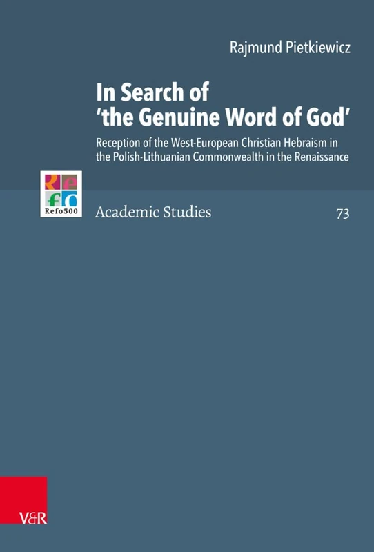 In Search of 'the Genuine Word of God': Reception of the West-European Christian Hebraism in the Polish-Lithuanian Commonwealth in the Renaissance: 73 (Refo500 Academic Studies (R5as))