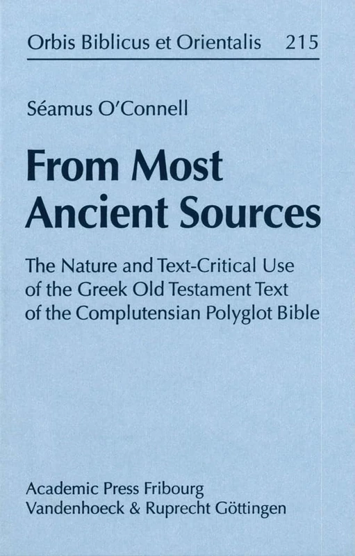 From Most Ancient Sources: The Nature and Text-Critical Use of the Greek Old Testament Text of the Complutensian Polyglot Bible (Orbis Biblicus et Orientalis - Volume 215)