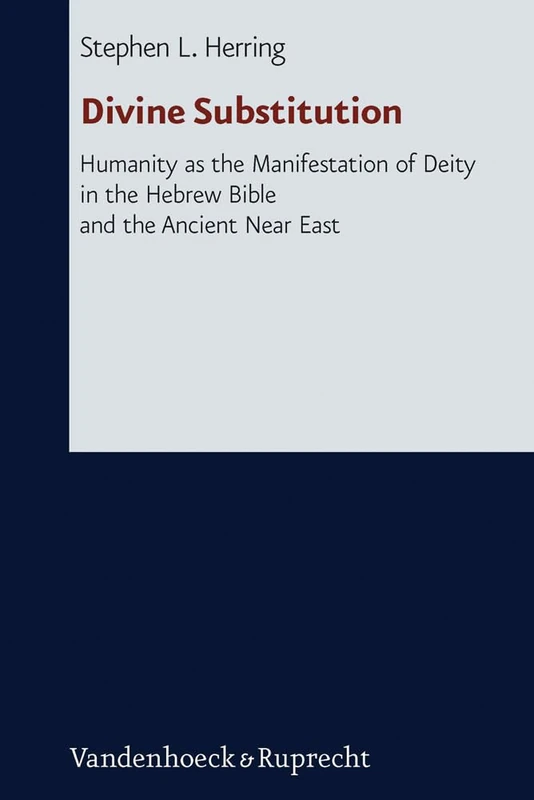 Divine Substitution: Humanity as the Manifestation of Deity in the Hebrew Bible and the Ancient Near East (Forschungen zur Religion und Literatur des Alten und Neuen Testaments): 247