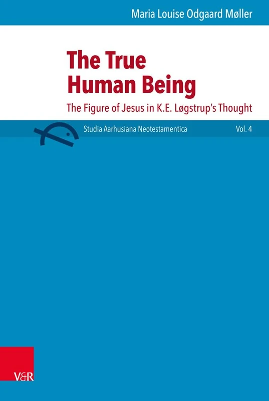 The True Human Being: The Figure of Jesus in K.E. Logstrup's Thought (Studia Aarhusiana Neotestamentica (SANt) - Volume 004, Part): 4