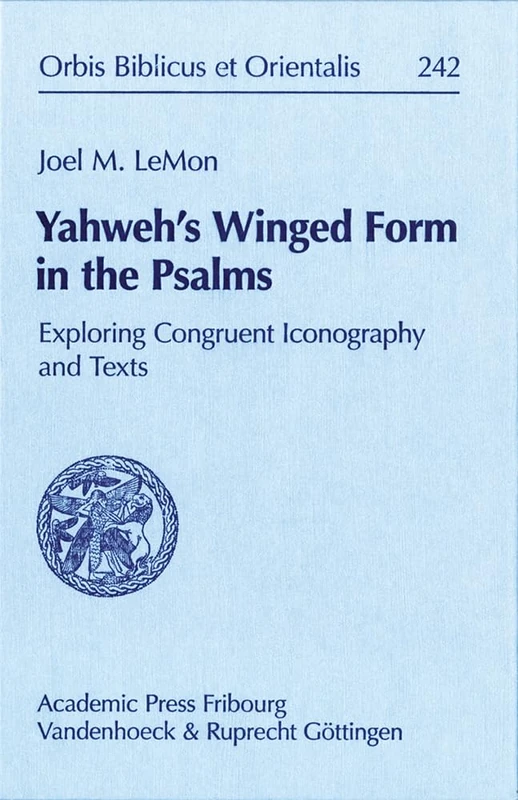 Yahweh´s Winged Form in the Psalms: Exploring Congruent Iconography and Texts (Orbis Biblicus et Orientalis - Volume 242)