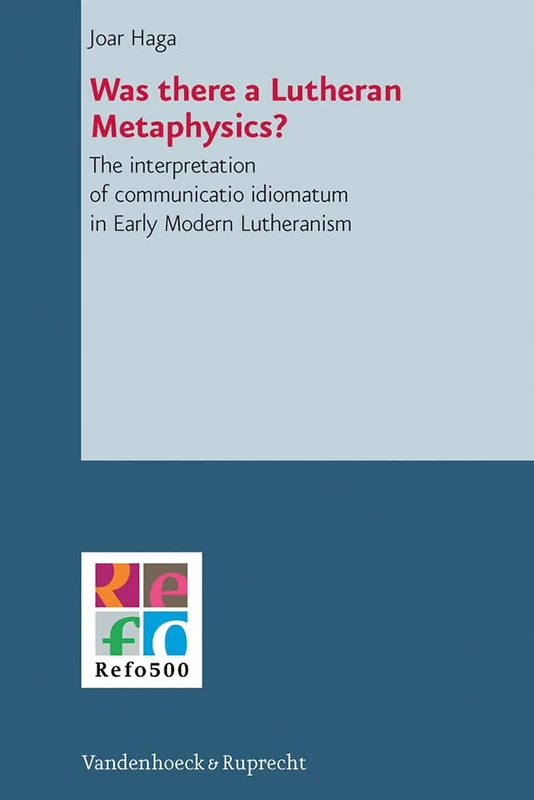 Was There a Lutheran Metaphysics?: The interpretation of communicatio idiomatum in Early Modern Lutheranism (REFO500 Academic Studies, 2)