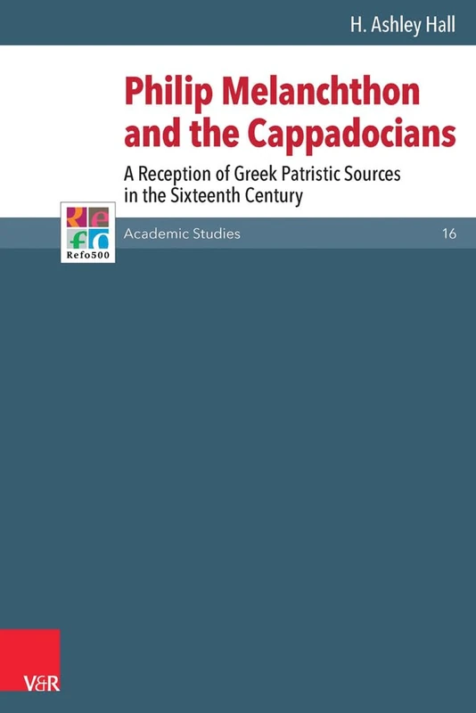 Philip Melanchthon and the Cappadocians: A Reception of Greek Patristic Sources in the Sixteenth Century (Refo500 Academic Studies (R5AS) Series 16)
