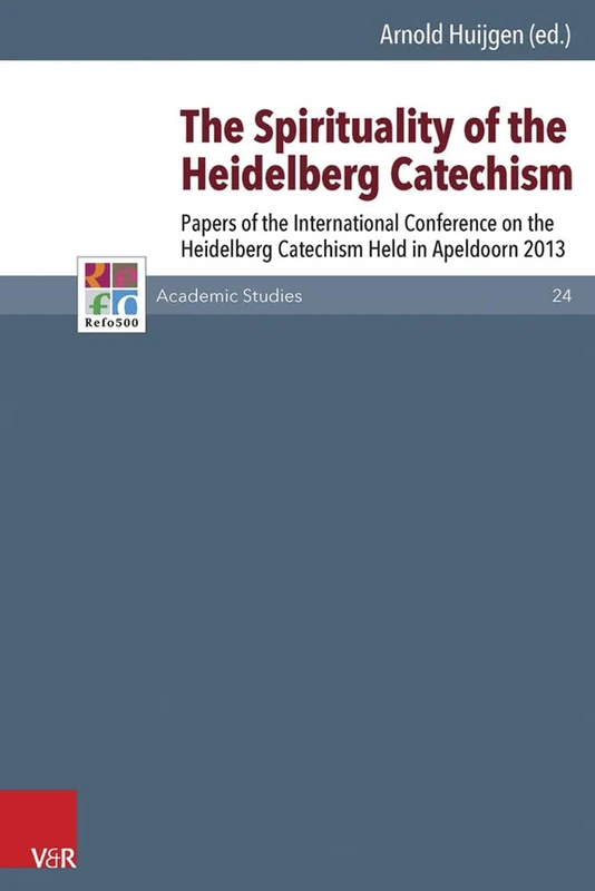 The Spirituality of the Heidelberg Catechism: Papers of the International Conference on the Heidelberg Catechism Held in Apeldoorn 2013 (Refo500 Academic Studies (R5AS) - 24)